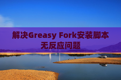 解决Greasy Fork安装脚本无反应问题